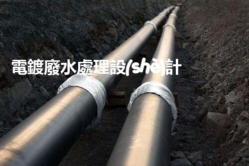 電鍍廢水處理設(shè)計(jì)規(guī)范：揭秘行業(yè)隱秘與以后走向？